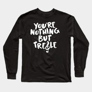 You're Nothing But Treble Funny Pun Shirt - Music Lover Tshirt Long Sleeve T-Shirt